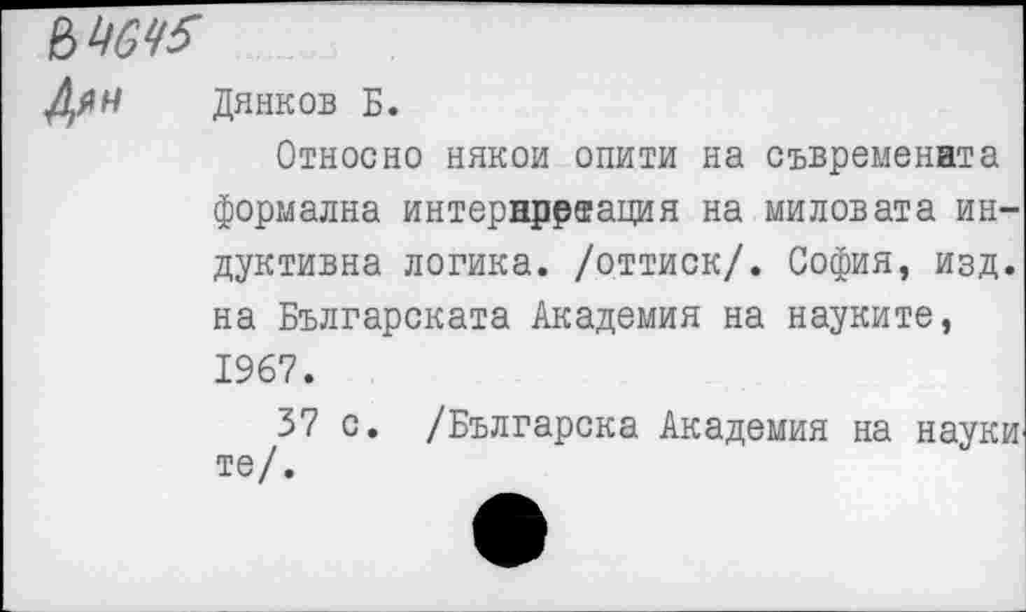 ﻿№45
Дянков Б.
Откосно никои опити на съвременита формална интернр₽®ация на миловата индуктивна логика, /оттиск/. София, изд. на Българската Академия на науките, 1967.
37 с. /Българска Академия на науки те/.